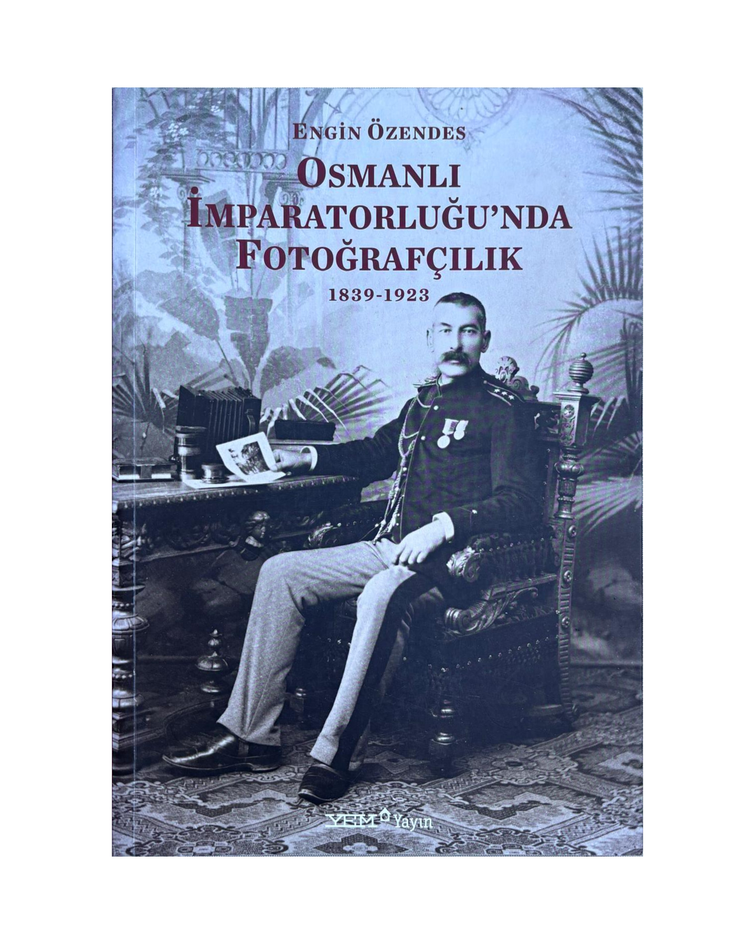 Osmanlı İmparatorluğu’nda Fotoğrafçılık 1839–1923 – Engin Özendes